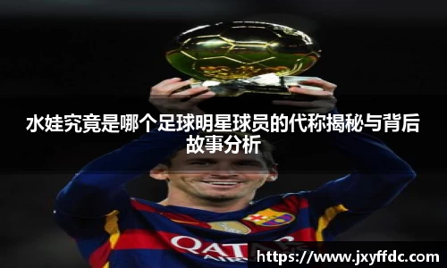 水娃究竟是哪个足球明星球员的代称揭秘与背后故事分析