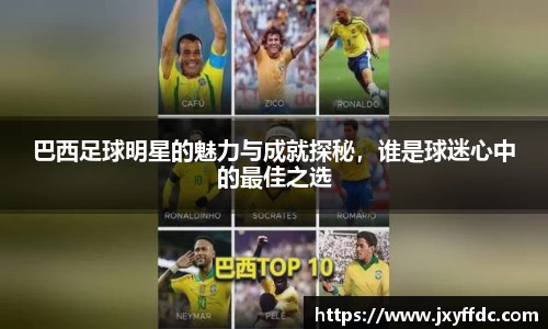 巴西足球明星的魅力与成就探秘，谁是球迷心中的最佳之选