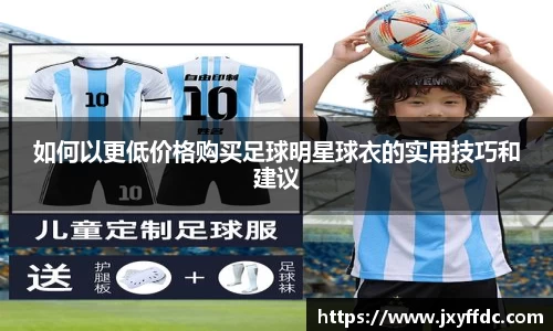 如何以更低价格购买足球明星球衣的实用技巧和建议