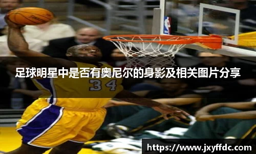 足球明星中是否有奥尼尔的身影及相关图片分享